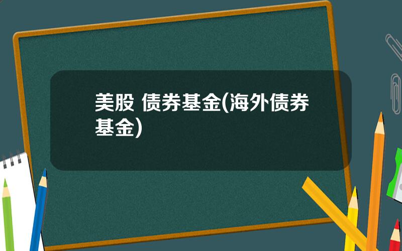 美股 债券基金(海外债券基金)